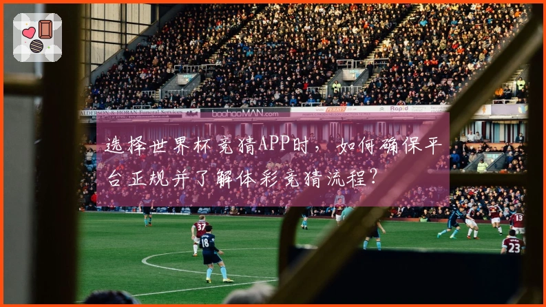 选择世界杯竞猜APP时，如何确保平台正规并了解体彩竞猜流程？