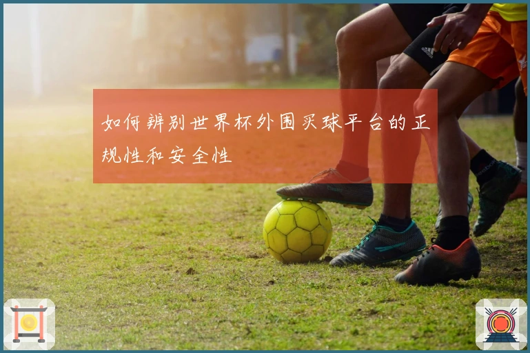 如何辨别世界杯外围买球平台的正规性和安全性