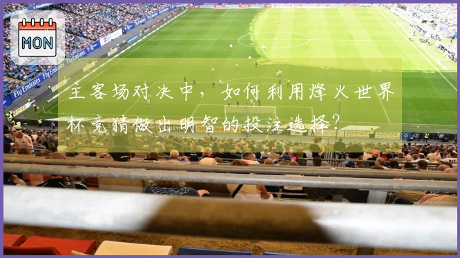 主客场对决中，如何利用烽火世界杯竞猜做出明智的投注选择？