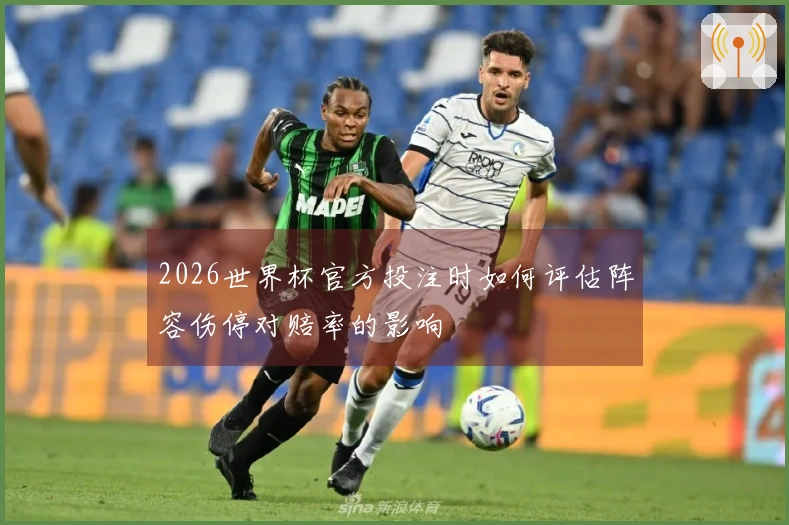 2026世界杯官方投注时如何评估阵容伤停对赔率的影响