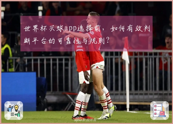 世界杯买球app选择前，如何有效判断平台的可靠性与规则？
