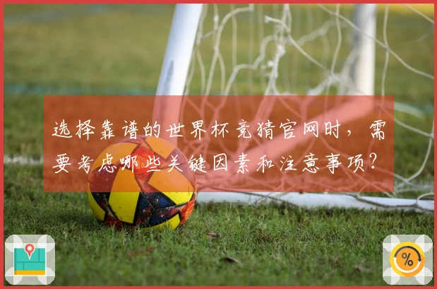 选择靠谱的世界杯竞猜官网时，需要考虑哪些关键因素和注意事项？