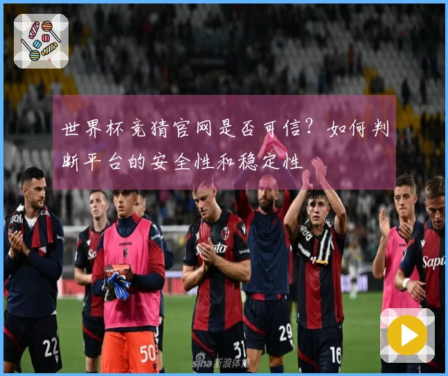 世界杯竞猜官网是否可信？如何判断平台的安全性和稳定性