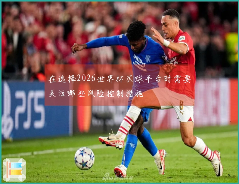 在选择2026世界杯买球平台时需要关注哪些风险控制措施