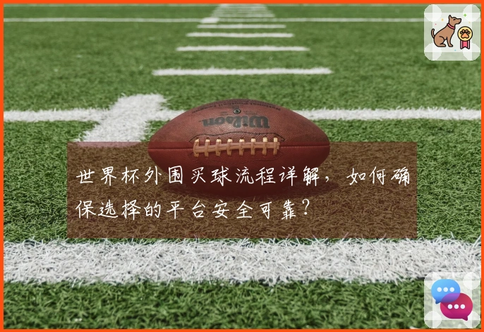 世界杯外围买球流程详解，如何确保选择的平台安全可靠？