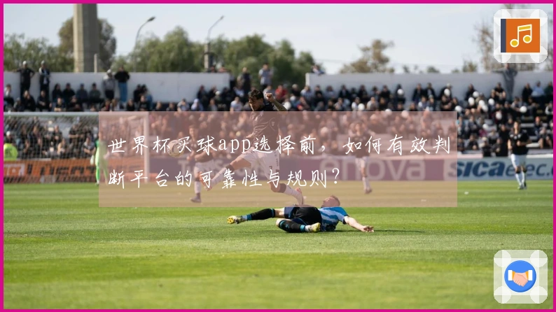 世界杯买球app选择前，如何有效判断平台的可靠性与规则？