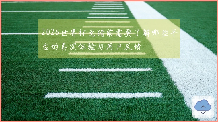 2026世界杯竞猜前需要了解哪些平台的真实体验与用户反馈