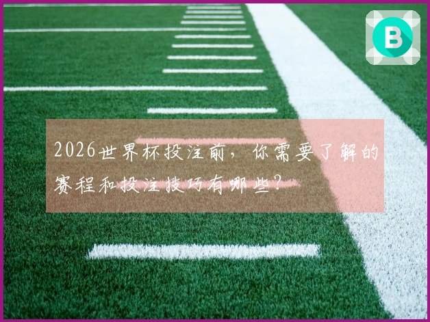 2026世界杯投注前，你需要了解的赛程和投注技巧有哪些？