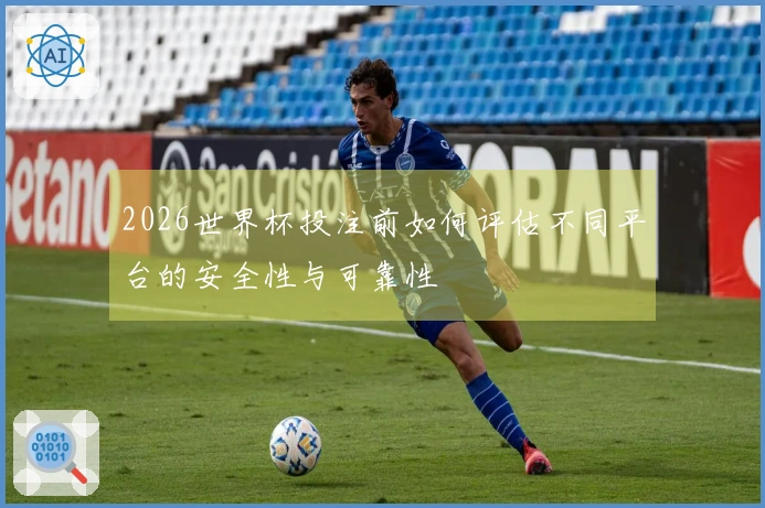 2026世界杯投注前如何评估不同平台的安全性与可靠性