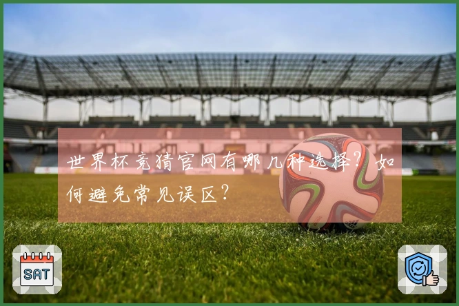 世界杯竞猜官网有哪几种选择？如何避免常见误区？