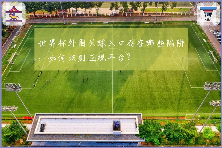 世界杯外围买球入口存在哪些陷阱，如何识别正规平台？