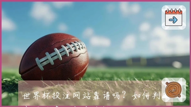 世界杯投注网站靠谱吗？如何判断官网的真假与安全性
