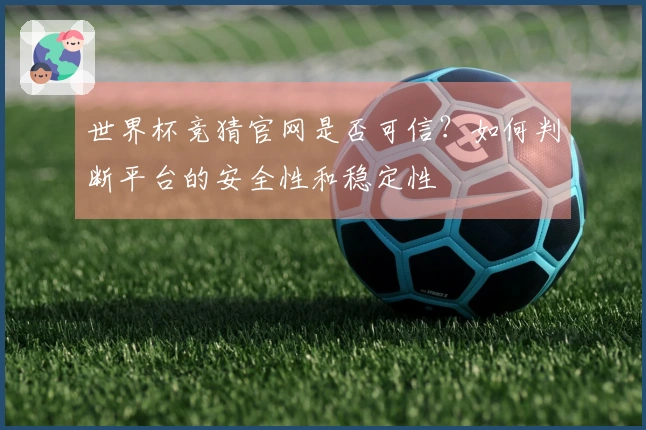 世界杯竞猜官网是否可信？如何判断平台的安全性和稳定性