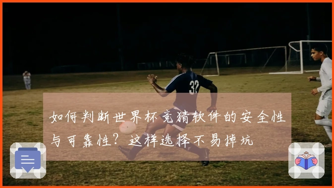 如何判断世界杯竞猜软件的安全性与可靠性？这样选择不易掉坑