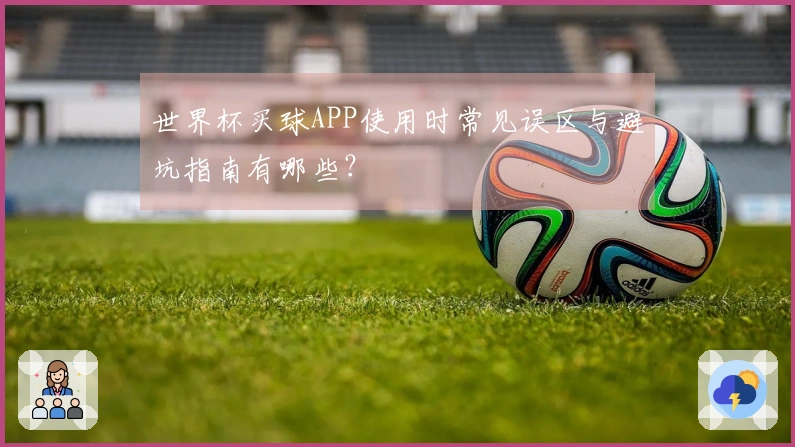 世界杯买球APP使用时常见误区与避坑指南有哪些？