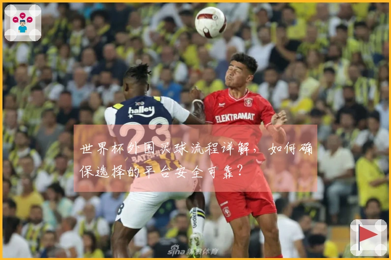 世界杯外围买球流程详解，如何确保选择的平台安全可靠？