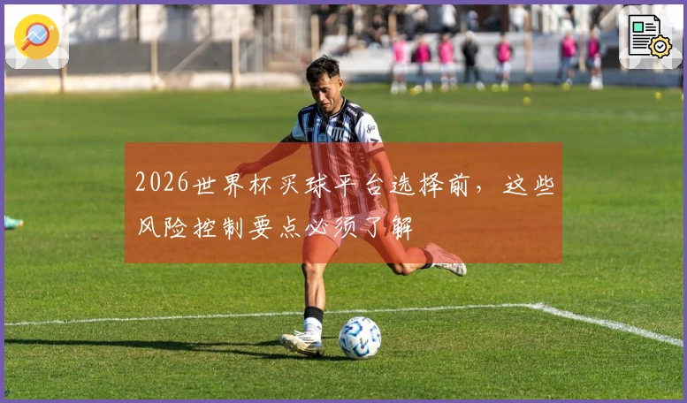 2026世界杯买球平台选择前，这些风险控制要点必须了解