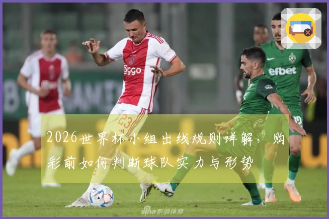 2026世界杯小组出线规则详解,购彩前如何判断球队实力与形势